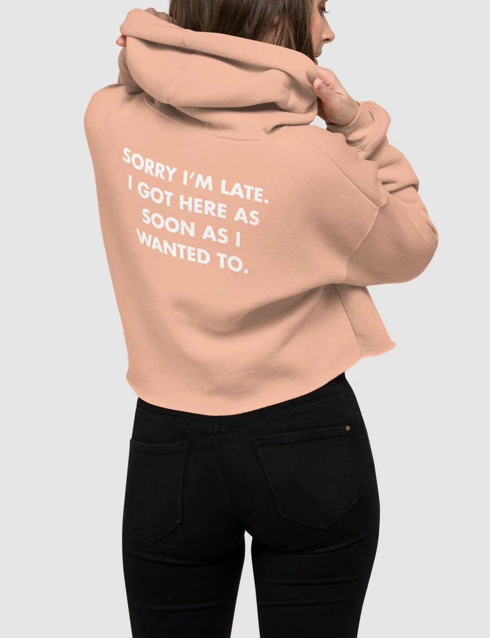 Sorry I'm Late I Got Here As Soon As I Wanted To | Back Print Crop Hoodie