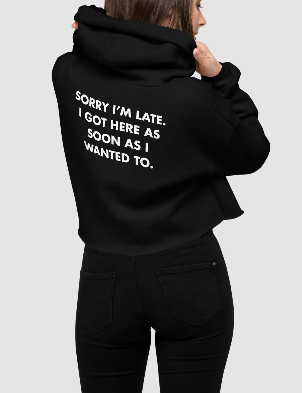 Sorry I'm Late I Got Here As Soon As I Wanted To | Back Print Crop Hoodie